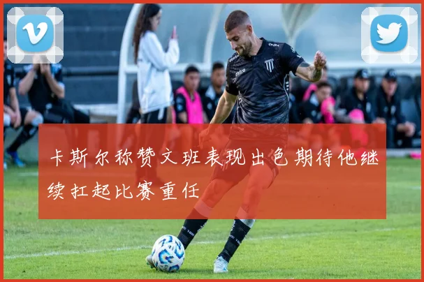 卡斯尔称赞文班表现出色期待他继续扛起比赛重任
