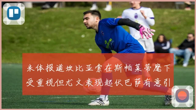 米体报道坎比亚索在斯帕莱蒂麾下受重视但尤文表现起伏巴萨有意引进
