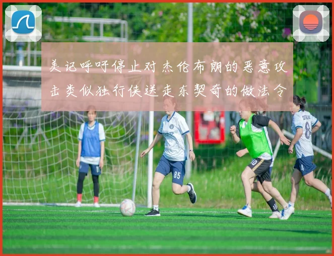 美记呼吁停止对杰伦布朗的恶意攻击类似独行侠送走东契奇的做法令人作呕