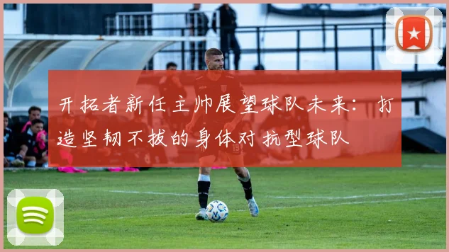 开拓者新任主帅展望球队未来：打造坚韧不拔的身体对抗型球队