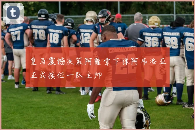 皇马震撼决策阿隆索下课阿韦洛亚正式接任一队主帅