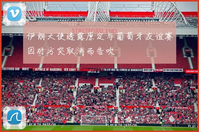 伊朗大使透露原定与葡萄牙友谊赛因对方突取消而告吹