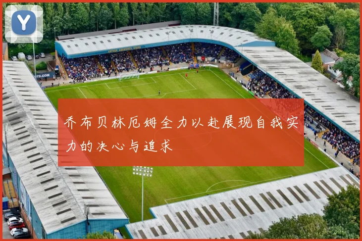 乔布贝林厄姆全力以赴展现自我实力的决心与追求
