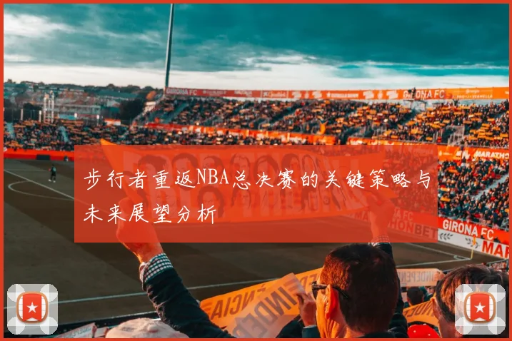 步行者重返NBA总决赛的关键策略与未来展望分析