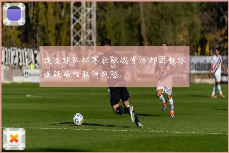 捷克球队杯赛获欧战资格却因假球嫌疑面临取消风险