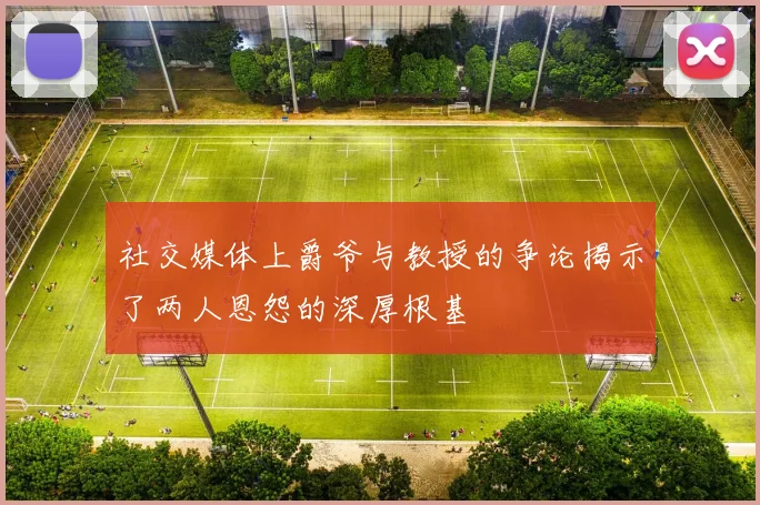 社交媒体上爵爷与教授的争论揭示了两人恩怨的深厚根基