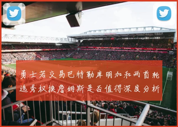 勇士若交易巴特勒库明加和两首轮选秀权换詹姆斯是否值得深度分析