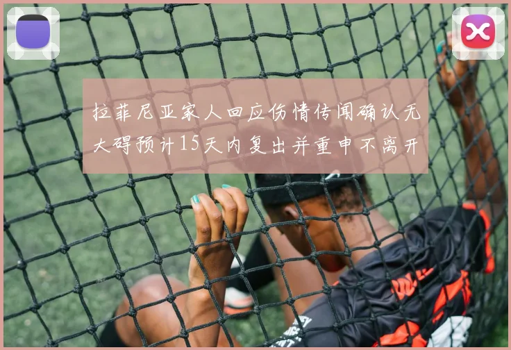 拉菲尼亚家人回应伤情传闻确认无大碍预计15天内复出并重申不离开巴萨