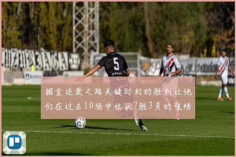 掘金逆袭之路关键时刻的胜利让他们在过去10场中收获7胜3负的佳绩